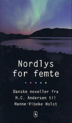 Nordlys for femte : danske noveller fra H.C. Andersen til Hanne-Vibeke Holst