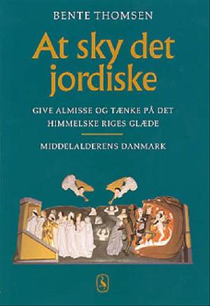 At sky det jordiske : give almisse og tænke på det himmelske riges glæde : middelalderens Danmark