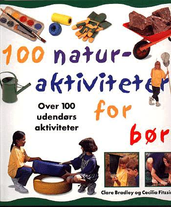 100 naturaktiviteter for børn : over 100 sjove, praktiske udendørs projekter