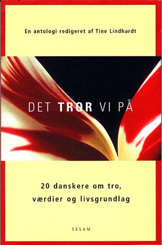 Det tror vi på : 20 danskere om tro, værdier og livsgrundlag : en antologi