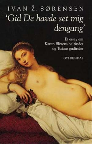 "Gid De havde set mig dengang" : et essay om Karen Blixens heltinder og Tizians gudinder