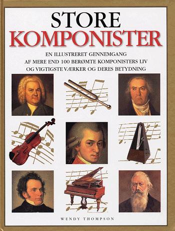 Store komponister : en illustreret gennemgang af mere end 100 berømte komponisters liv og vigtigste værker og deres betydning