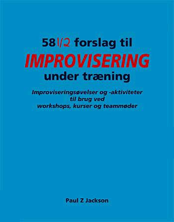 58 1/2 forslag til improvisering under træning : improviseringsøvelser og -aktiviteter til brug ved workshops, kurser og teammøder