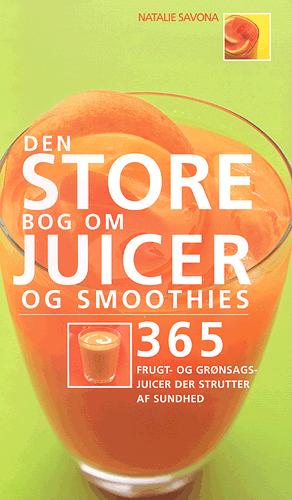 Den store bog om juicer og smoothies : 365 frugt- og grønsagsjuicer der strutter af sundhed