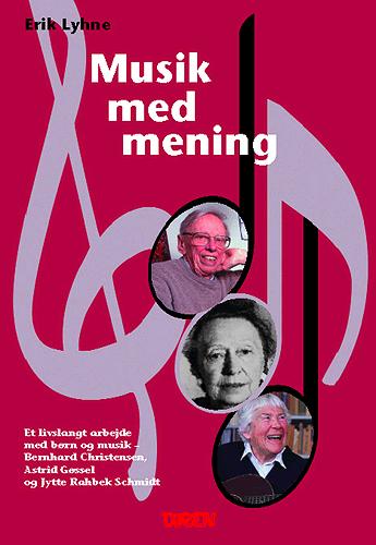 Musik med mening : et livslangt arbejde med børn og musik - Bernhard Christensen, Astrid Gøssel og Jytte Rahbek Schmidt