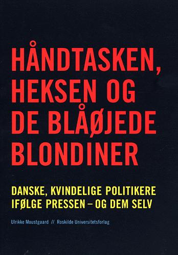 Håndtasken, heksen og de blåøjede blondiner : danske, kvindelige politikere ifølge pressen - og dem selv