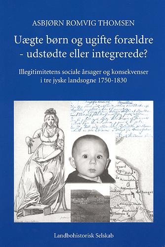 Uægte børn og ugifte forældre - udstødte eller integrerede? : illegimitetens sociale årsager og konsekvenser i tre jyske landsogne 1750-1830