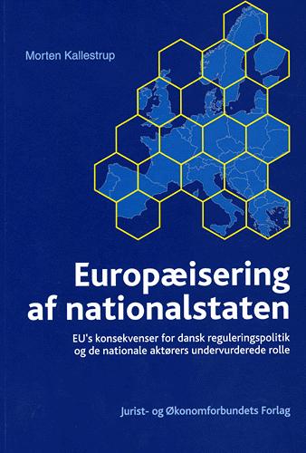 Europæisering af nationalstaten : EU's konsekvenser for dansk reguleringspolitik og de nationale aktørers undervurderede rolle