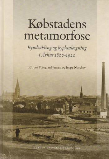 Købstadens metamorfose : byudvikling og byplanlægning i Århus 1800-1920