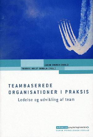 Teambaserede organisationer i praksis : ledelse og udvikling af team