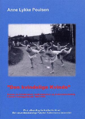 Den kvindelige kvinde : kampe om kvindelighed, medborgerskab og professionalisering i dansk kvindegymnastik 1886-1940