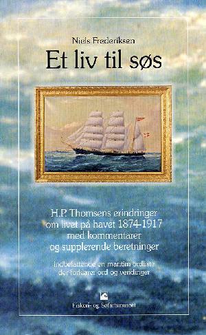 Et liv til søs : H.P. Thomsens erindringer om livet på havet 1874-1917 med kommentarer og supplerende beretninger : indbefattende en maritim ordliste der forklarer ord og vendinger