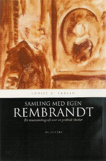 Samling med egen Rembrandt : en museumsbiografi over en praktisk idealist