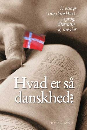 Hvad er så danskhed? : 11 essays om danskhed i sprog, litteatur og medier