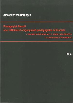 Pædagogisk filosofi som reflekteret omgang med pædagogiske antinomier : perspektivering af K. Grue-Sørensens filosofiske pædagogik