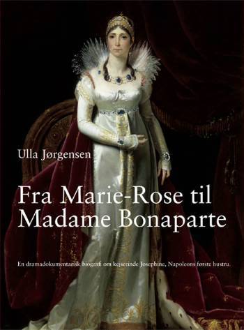 Fra Marie-Rose til Madame Bonaparte : en dramadokumentarisk biografi om kejserinde Josephine, Napoleons første hustru