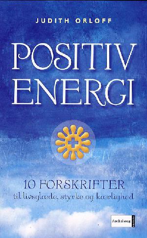 Positiv energi : 10 forskrifter til at transformere udmattelse, stress og frygt til livsglæde, styrke og kærlighed