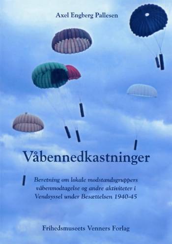 Våbennedkastninger : beretning om lokale modstandsgruppers våbenmodtagelse og andre aktiviteter i Vendsyssel under besættelsen 1940-45