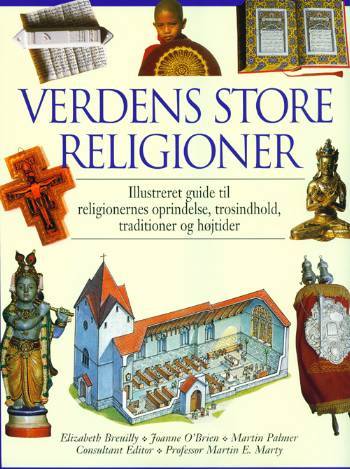 Verdens store religioner : illustreret guide til religionernes oprindelse, trosindhold, traditioner og højtider