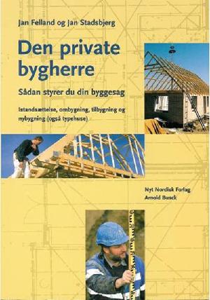 Den private bygherre : sådan styrer du din byggesag : istandsættelse, ombygning, tilbygning og nybyggeri (også typehuse)