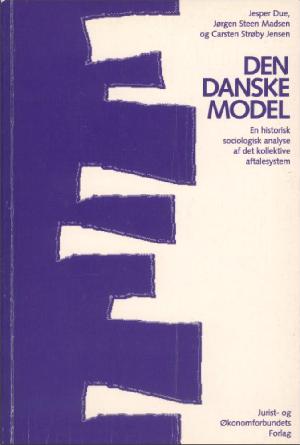 Den danske model : en historisk sociologisk analyse af det kollektive aftalesystem