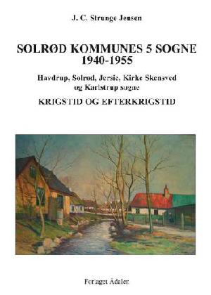 Solrød Kommunes 5 sogne 1900-1939 : Havdrup, Solrød, Jersie, Kirke Skensved og Karlstrup sogne. Bind 1 : 1940-1955 : krigstid og efterkrigstid