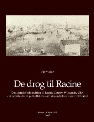 De drog til Racine : den danske indvandring til Racine County, Wisconsin, USA - et detailstudie af pull-effekten som den udfoldede sig i 1800-tallet