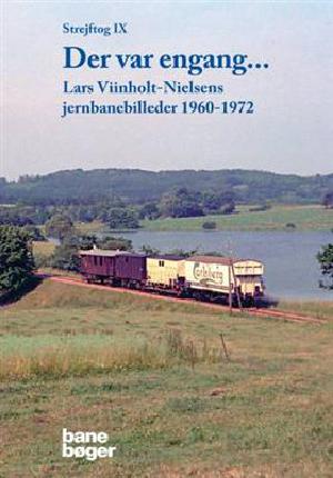 Strejftog. Bind 9 : Der var engang - : Lars Viinholt-Nielsens jernbanebilleder 1960-1972
