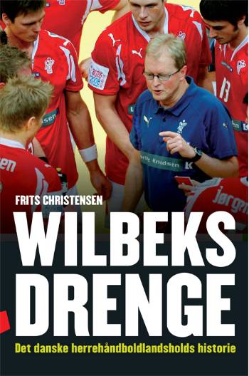Wilbeks drenge : det danske herrehåndboldlandsholds historie