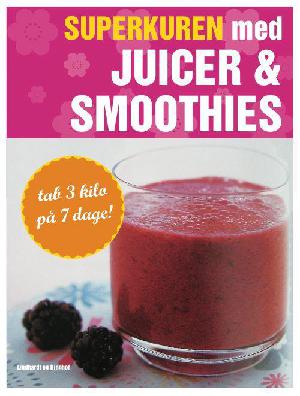 Superkuren med juicer & smoothies : tab 3 kilo på 7 dage!