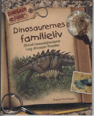 Dinosaurernes familieliv : afdæk hemmelighederne bag dinosaur-fossiler