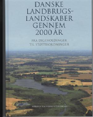 Danske landbrugslandskaber gennem 2000 år : fra digevoldinger til støtteordninger