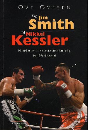 Fra Jim Smith til Mikkel Kessler : historien om dansk professionel boksning fra 1896 til vor tid
