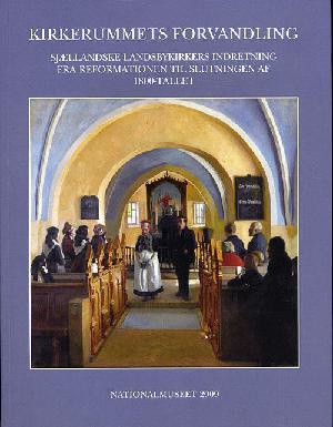 Kirkerummets forvandling : sjællandske landsbykirkers indretning fra reformationen til slutningen af 1800-tallet
