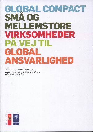 Global compact - små og mellemstore virksomheder på vej til global ansvarlighed : ti danske virksomheder fortæller om menneskerettigheder, arbejdstagerrettigheder, miljø og anti-korruption