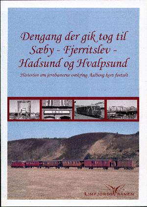 Dengang der gik tog til Sæby, Fjerritslev, Hadsund og Hvalpsund : historien om jernbanerne omkring Aalborg kort fortalt