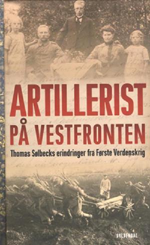 Artillerist på Vestfronten : Thomas Sølbecks erindringer fra Første Verdenskrig