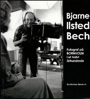 Bjarne Ilsted Bech : fotograf på Bornholm i et halvt århundrede