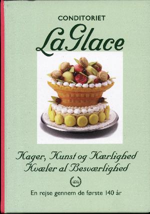 Conditoriet La Glace : kager, kunst og kærlighed kvæler al besværlighed : en rejse gennem de første 140 år