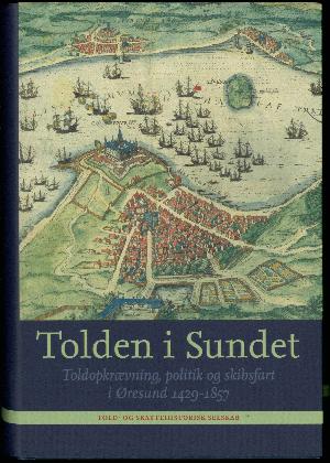 Tolden i Sundet : toldopkrævning, politik og skibsfart i Øresund 1429-1857
