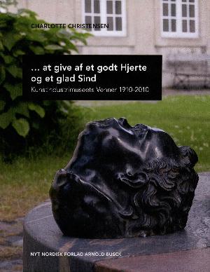 -at give af et godt hjerte og et glad sind : Kunstindustrimuseets Venner 1910-2010