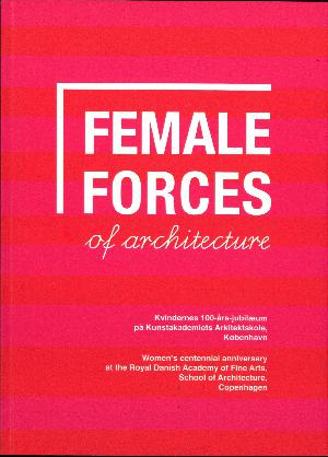 Female forces of architecture : women's centennial anniversary at the Royal Danish Academy of Fine Arts, School of Architecture, Copenhagen