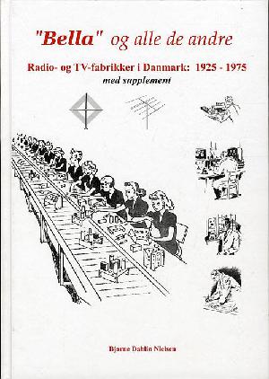 "Bella" og alle de andre : radio- og TV-fabrikker i Danmark 1925-1975 : med supplement
