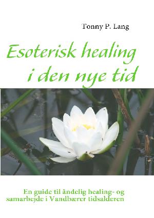 Esoterisk healing i den nye tid : en guide til åndelig healing- og samarbejde i vandbærer tidsalderen
