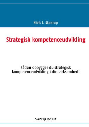 Strategisk kompetenceudvikling : sådan opbygger du strategisk kompetenceudvikling i din virksomhed!
