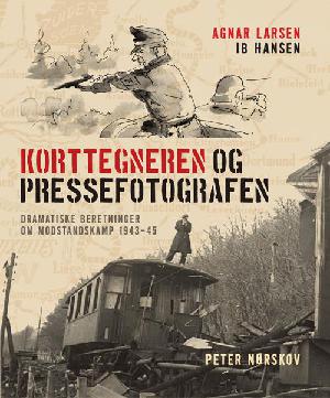 Korttegneren og pressefotografen : to dramatiske beretninger om modstandskamp 1943-1945