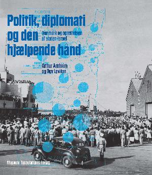 Politik, diplomati og den hjælpende hånd : Danmark og oprettelsen af staten Israel