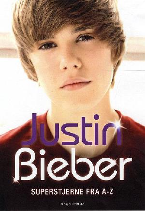 Justin Bieber : superstjerne fra A-Z