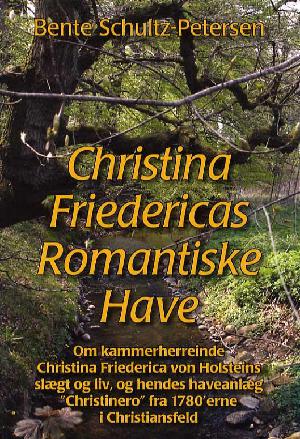 Christina Friedericas romantiske have : om kammerherreinde Christina Friederica von Holsteins slægt og liv, og hendes haveanlæg "Christinero" fra 1780'erne i Christiansfeld