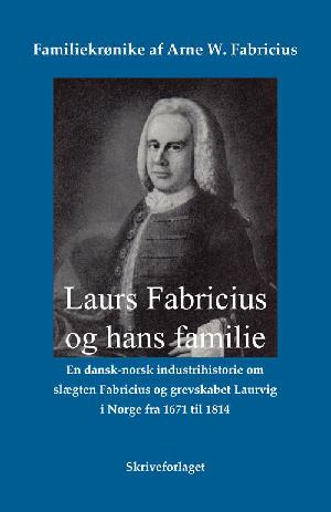 Laurs Fabricius og hans familie : en dansk-norsk industrihistorie om slægten Fabricius og grevskabet Laurvig i Norge fra 1671 til 1814 : familiekrønike